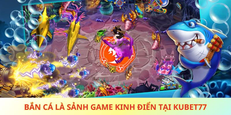 Bắn cá là sảnh game kinh điển tại nền tảng Kubet77