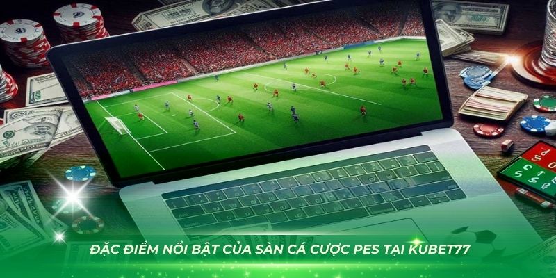 Có nhiều đặc điểm nổi bật của sàn cá cược PES tại Kubet77