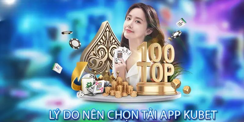 Lý do khách hàng nên chọn tải ứng dụng KUBET77