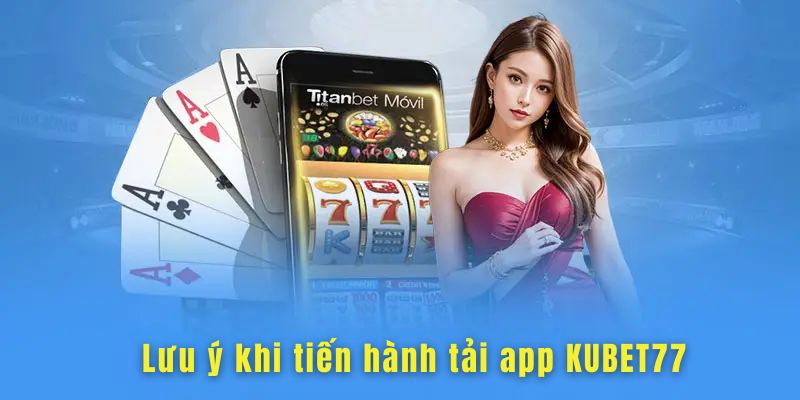 Lưu ý cần nhớ khi thực hiện tải ứng dụng cá cược KUBET77