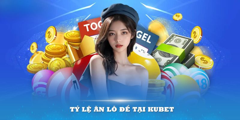 Tỷ lệ ăn lô đề tại Kubet mang đến nhiều mức cạnh tranh hấp dẫn