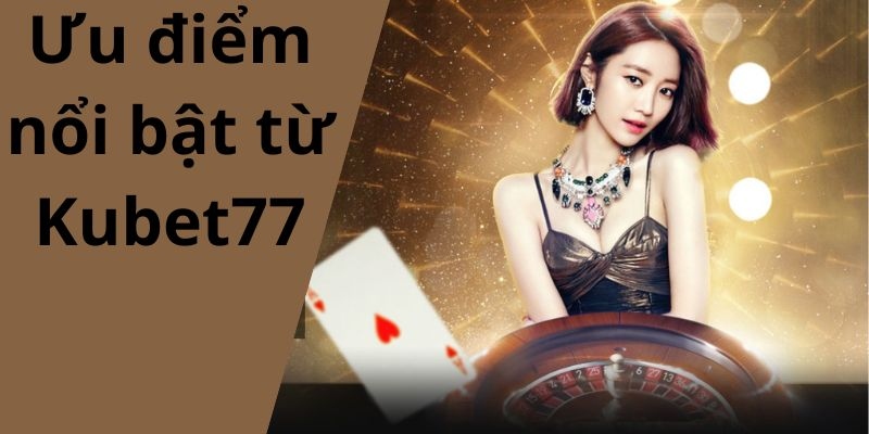 Kubet77 và những ưu điểm nổi bật dành riêng cho hội viên tham gia cá cược